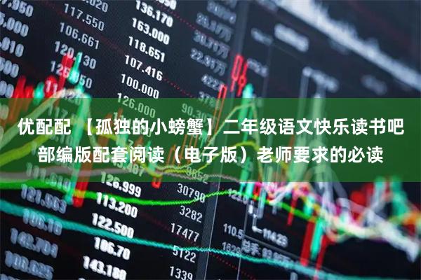 优配配 【孤独的小螃蟹】二年级语文快乐读书吧部编版配套阅读（电子版）老师要求的必读