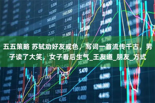 五五策略 苏轼劝好友戒色，写词一首流传千古，男子读了大笑，女子看后生气_王友道_朋友_方式