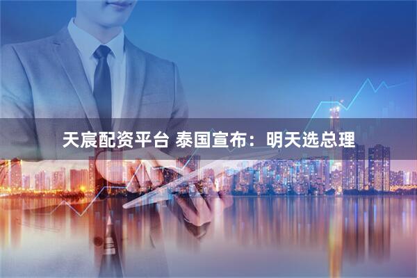 天宸配资平台 泰国宣布：明天选总理