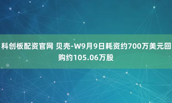 科创板配资官网 贝壳-W9月9日耗资约700万美元回购约105.06万股