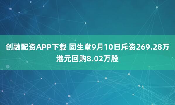 创融配资APP下载 固生堂9月10日斥资269.28万港元回购8.02万股
