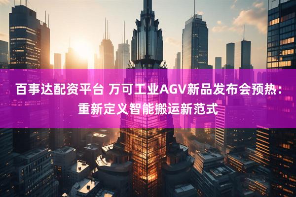 百事达配资平台 万可工业AGV新品发布会预热：重新定义智能搬运新范式