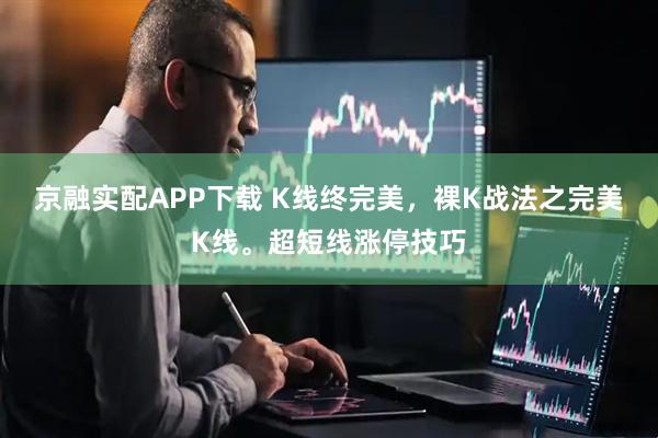 京融实配APP下载 K线终完美，裸K战法之完美K线。超短线涨停技巧