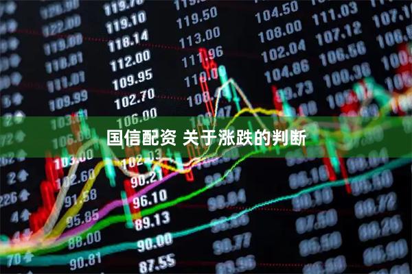 国信配资 关于涨跌的判断