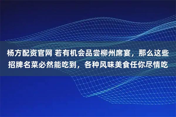 杨方配资官网 若有机会品尝柳州席宴，那么这些招牌名菜必然能吃到，各种风味美食任你尽情吃