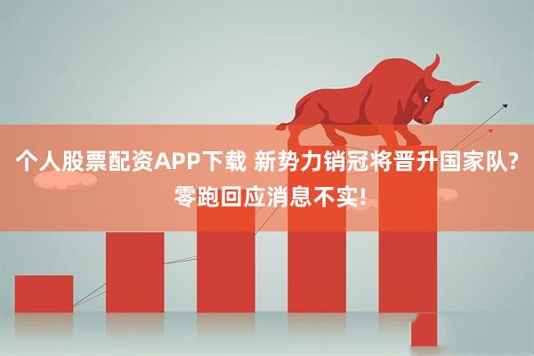 个人股票配资APP下载 新势力销冠将晋升国家队? 零跑回应消息不实!