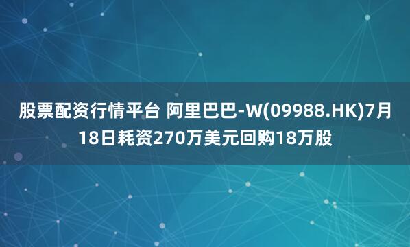 股票配资行情平台 阿里巴巴-W(09988.HK)7月18日耗资270万美元回购18万股