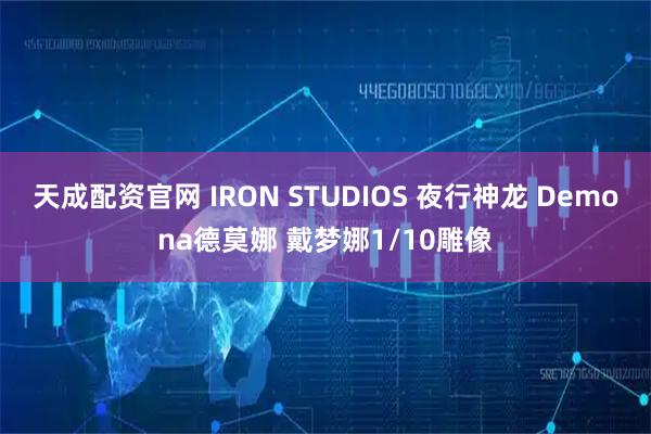 天成配资官网 IRON STUDIOS 夜行神龙 Demona德莫娜 戴梦娜1/10雕像